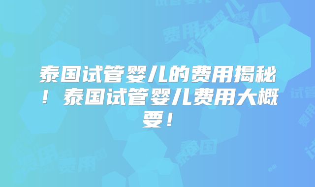 泰国试管婴儿的费用揭秘！泰国试管婴儿费用大概要！