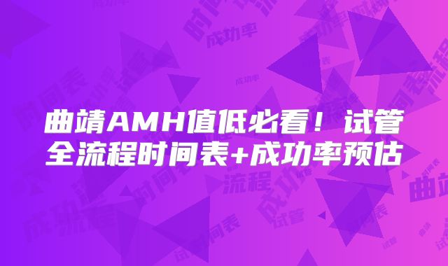 曲靖AMH值低必看！试管全流程时间表+成功率预估