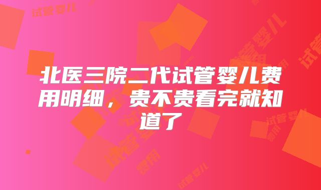 北医三院二代试管婴儿费用明细，贵不贵看完就知道了