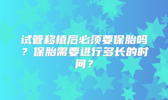 试管移植后必须要保胎吗?保胎需要进行多长的时间?