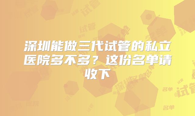 深圳能做三代试管的私立医院多不多？这份名单请收下