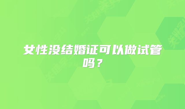 女性没结婚证可以做试管吗?
