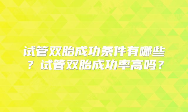 试管双胎成功条件有哪些？试管双胎成功率高吗？