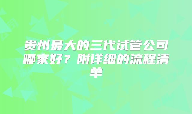 贵州最大的三代试管公司哪家好?附详细的流程清单