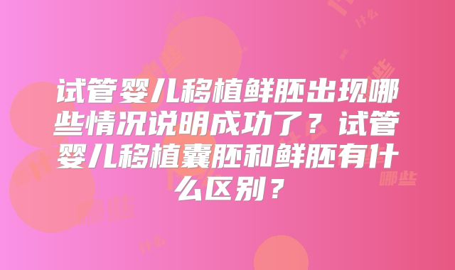 试管婴儿移植鲜胚出现哪些情况说明成功了?试管婴儿移植囊胚和鲜胚有什么区别?