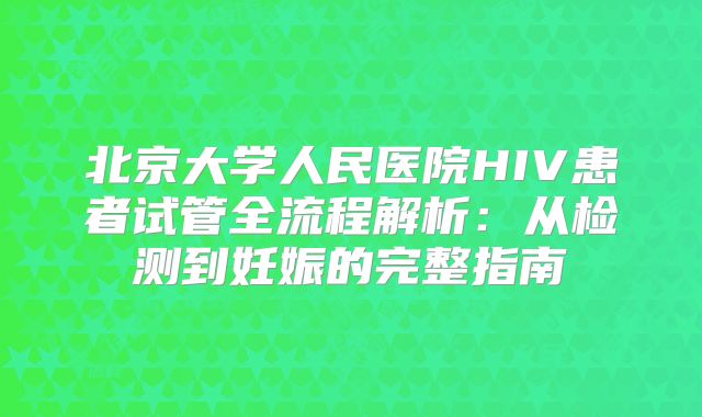 北京大学人民医院HIV患者试管全流程解析：从检测到妊娠的完整指南