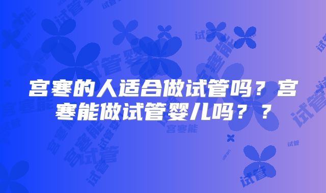 宫寒的人适合做试管吗？宫寒能做试管婴儿吗？？