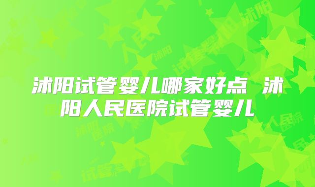 沭阳试管婴儿哪家好点 沭阳人民医院试管婴儿