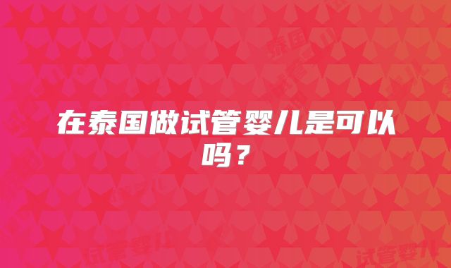在泰国做试管婴儿是可以吗？