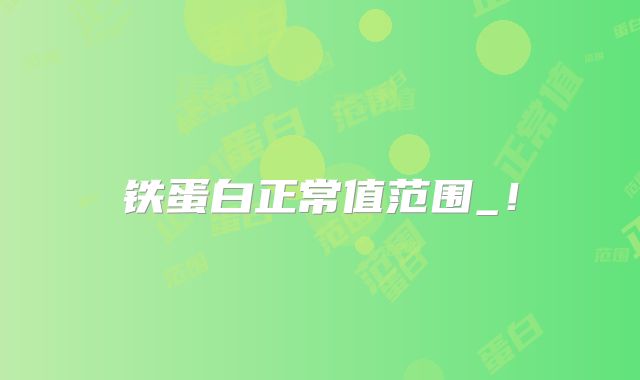 铁蛋白正常值范围_!