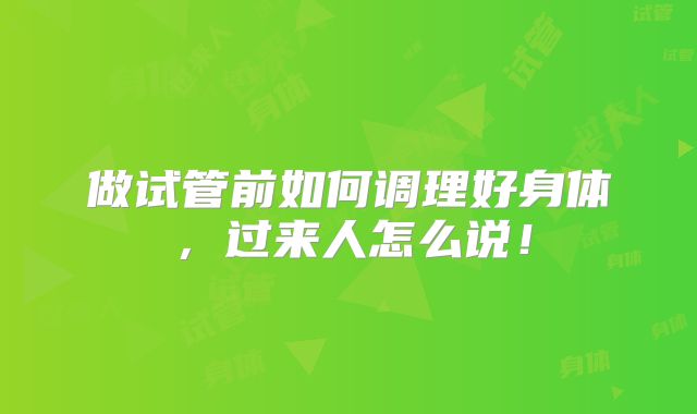做试管前如何调理好身体，过来人怎么说！