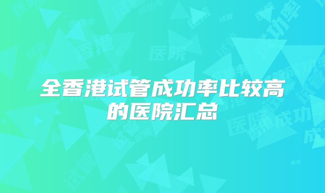 全香港试管成功率比较高的医院汇总