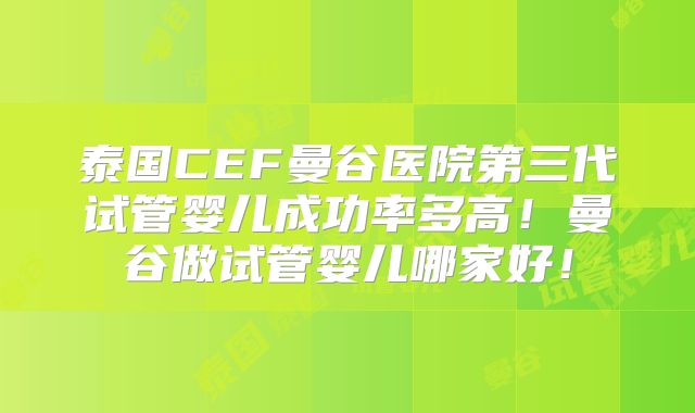 泰国CEF曼谷医院第三代试管婴儿成功率多高!曼谷做试管婴儿哪家好!