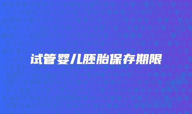 试管婴儿胚胎保存期限
