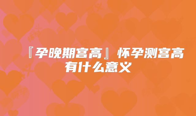 『孕晚期宫高』怀孕测宫高有什么意义