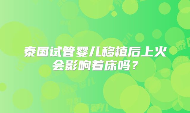 泰国试管婴儿移植后上火会影响着床吗？