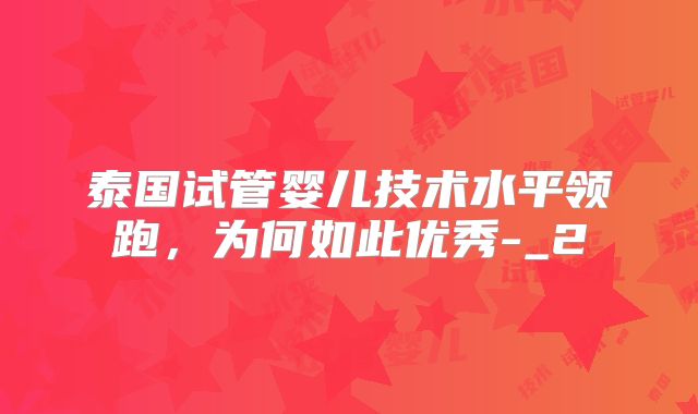 泰国试管婴儿技术水平领跑,为何如此优秀-_2