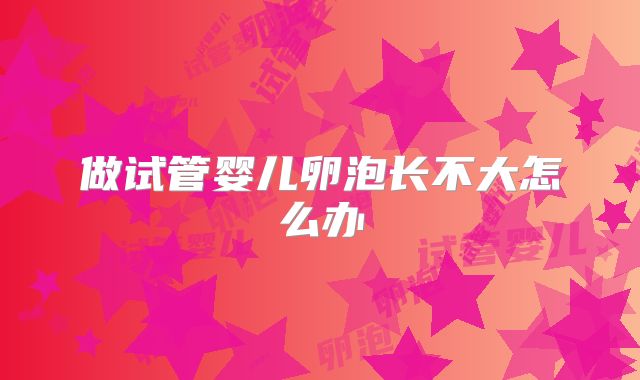 做试管婴儿卵泡长不大怎么办