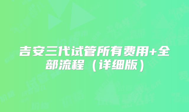 吉安三代试管所有费用+全部流程(详细版)