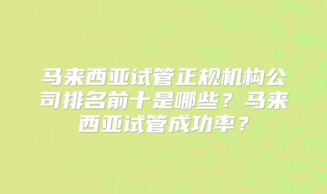 马来西亚试管正规机构公司排名前十是哪些？马来西亚试管成功率？
