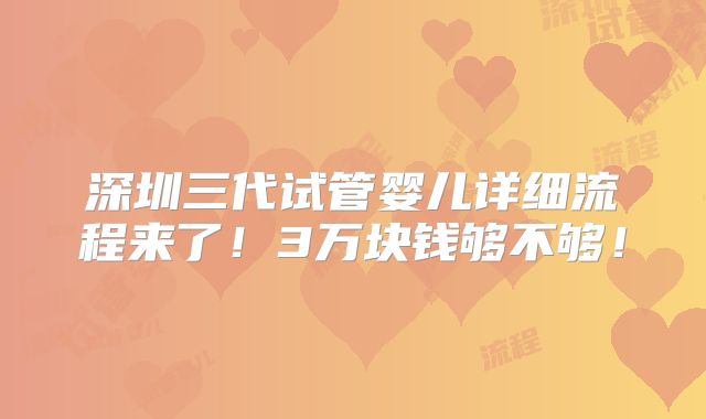 深圳三代试管婴儿详细流程来了!3万块钱够不够!