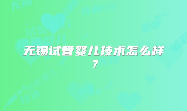 无锡试管婴儿技术怎么样？