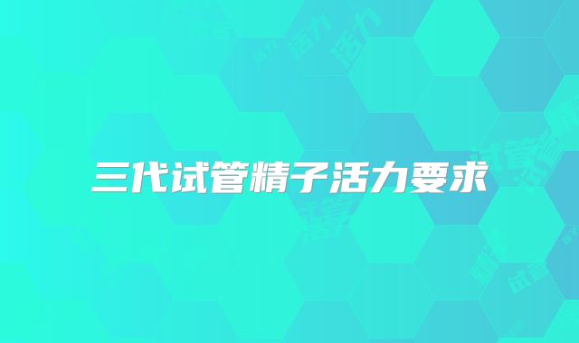 三代试管精子活力要求