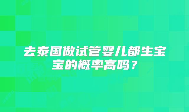 去泰国做试管婴儿都生宝宝的概率高吗？
