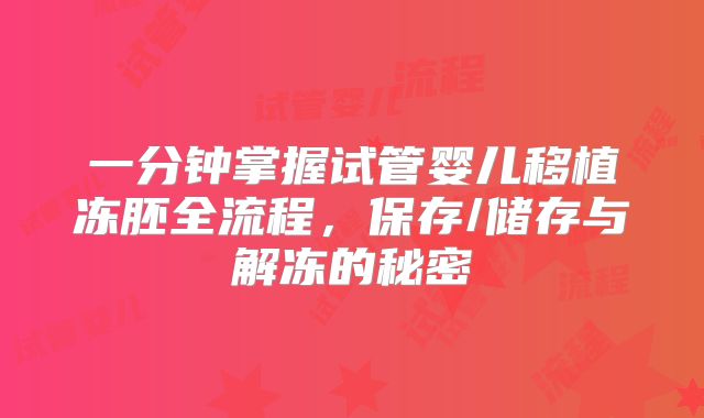 一分钟掌握试管婴儿移植冻胚全流程,保存/储存与解冻的秘密