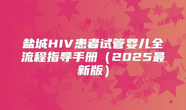 盐城HIV患者试管婴儿全流程指导手册(2025最新版)