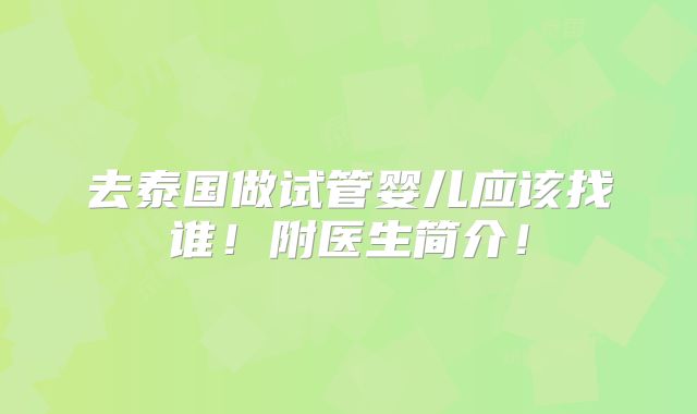 去泰国做试管婴儿应该找谁！附医生简介！