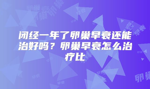 闭经一年了卵巢早衰还能治好吗？卵巢早衰怎么治疗比