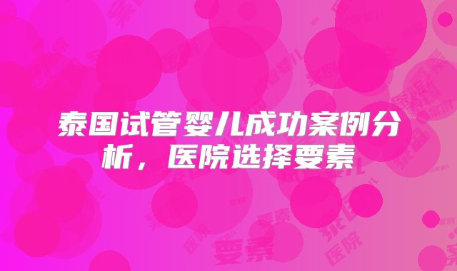 泰国试管婴儿成功案例分析,医院选择要素