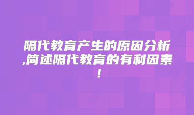隔代教育产生的原因分析,简述隔代教育的有利因素!
