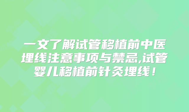 一文了解试管移植前中医埋线注意事项与禁忌,试管婴儿移植前针灸埋线!