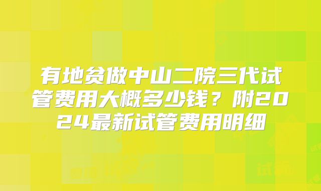 有地贫做中山二院三代试管费用大概多少钱?附2024最新试管费用明细