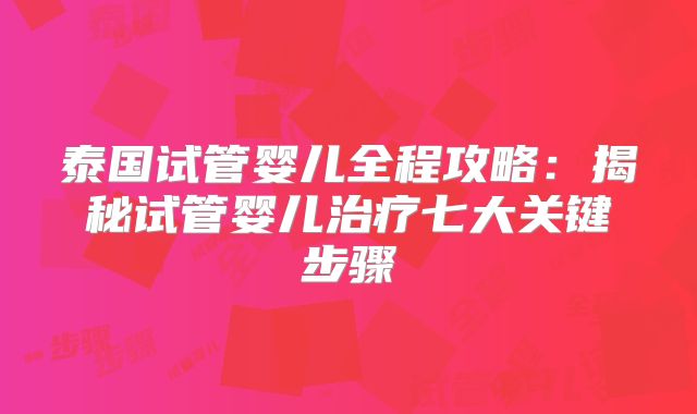 泰国试管婴儿全程攻略：揭秘试管婴儿治疗七大关键步骤