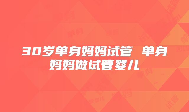 30岁单身妈妈试管 单身妈妈做试管婴儿