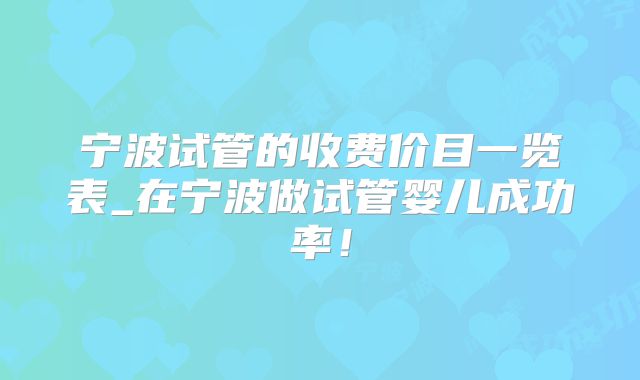 宁波试管的收费价目一览表_在宁波做试管婴儿成功率!