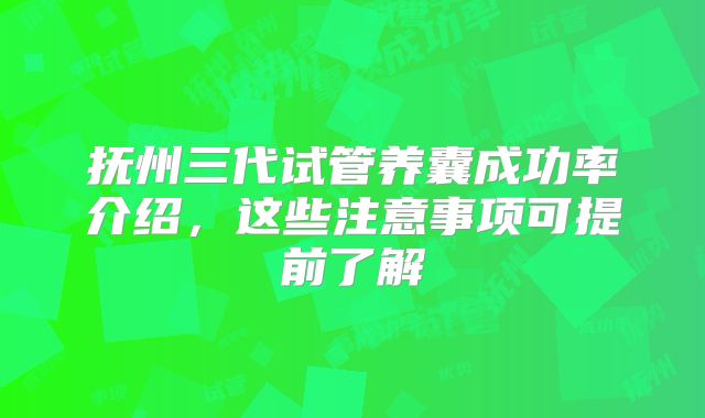 抚州三代试管养囊成功率介绍，这些注意事项可提前了解