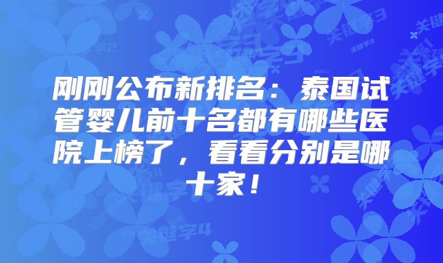 刚刚公布新排名：泰国试管婴儿前十名都有哪些医院上榜了，看看分别是哪十家！