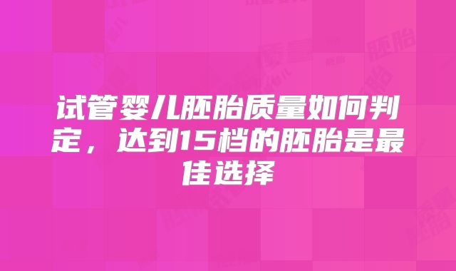 试管婴儿胚胎质量如何判定，达到15档的胚胎是最佳选择