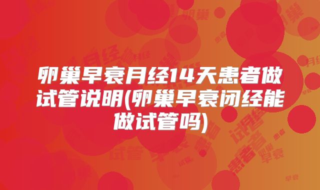 卵巢早衰月经14天患者做试管说明(卵巢早衰闭经能做试管吗)