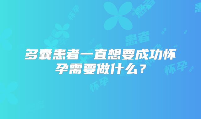 多囊患者一直想要成功怀孕需要做什么？