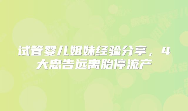 试管婴儿姐妹经验分享，4大忠告远离胎停流产