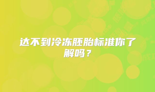 达不到冷冻胚胎标准你了解吗?