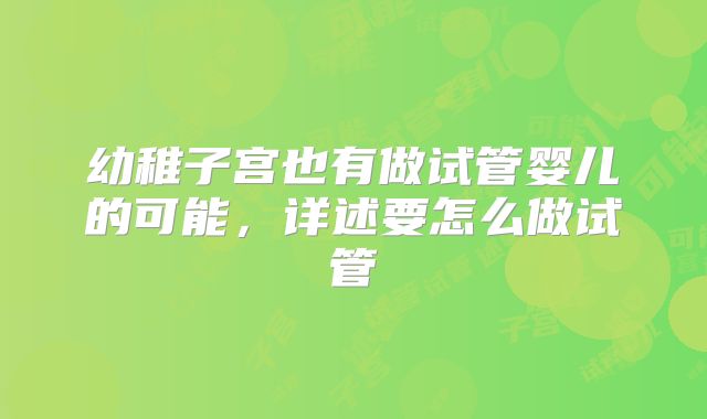 幼稚子宫也有做试管婴儿的可能，详述要怎么做试管