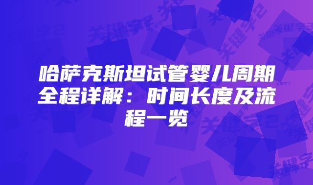 哈萨克斯坦试管婴儿周期全程详解：时间长度及流程一览
