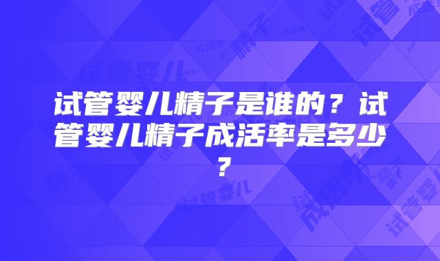 试管婴儿精子是谁的？试管婴儿精子成活率是多少？