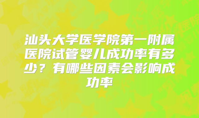 汕头大学医学院第一附属医院试管婴儿成功率有多少？有哪些因素会影响成功率